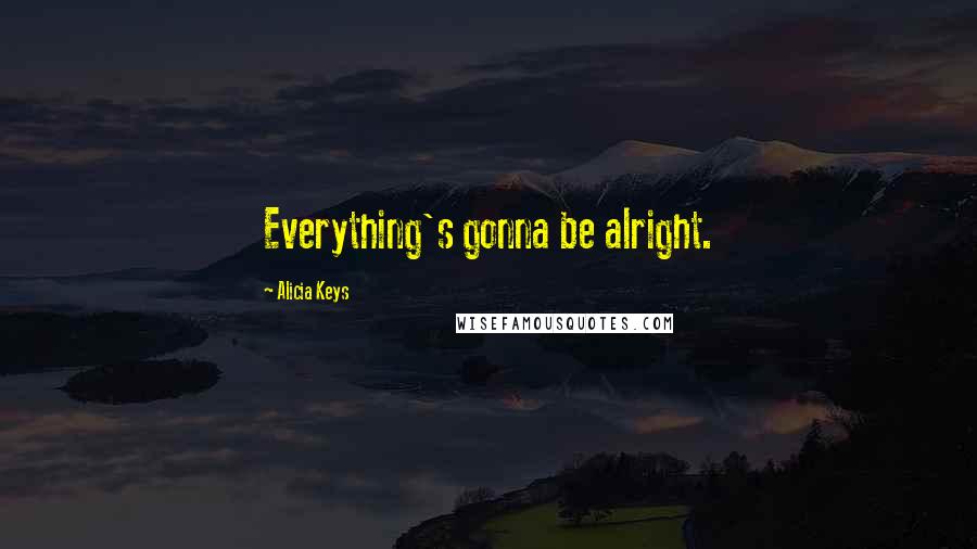 Alicia Keys Quotes: Everything's gonna be alright.