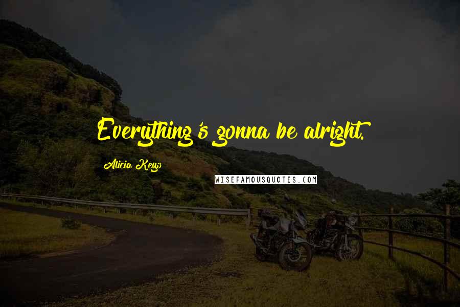 Alicia Keys Quotes: Everything's gonna be alright.