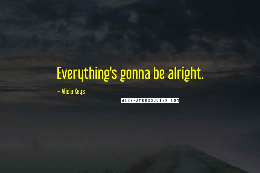 Alicia Keys Quotes: Everything's gonna be alright.