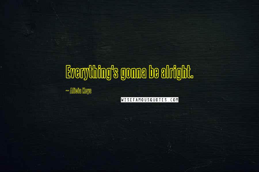 Alicia Keys Quotes: Everything's gonna be alright.