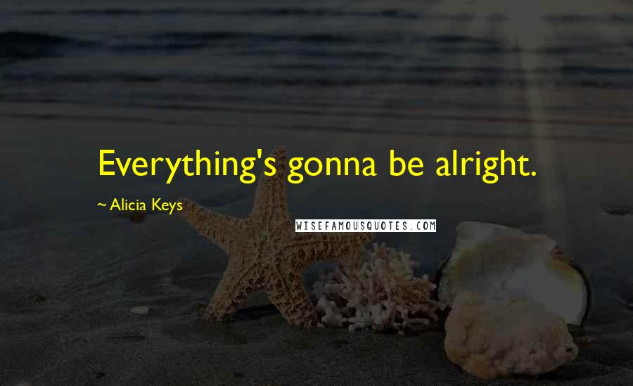Alicia Keys Quotes: Everything's gonna be alright.
