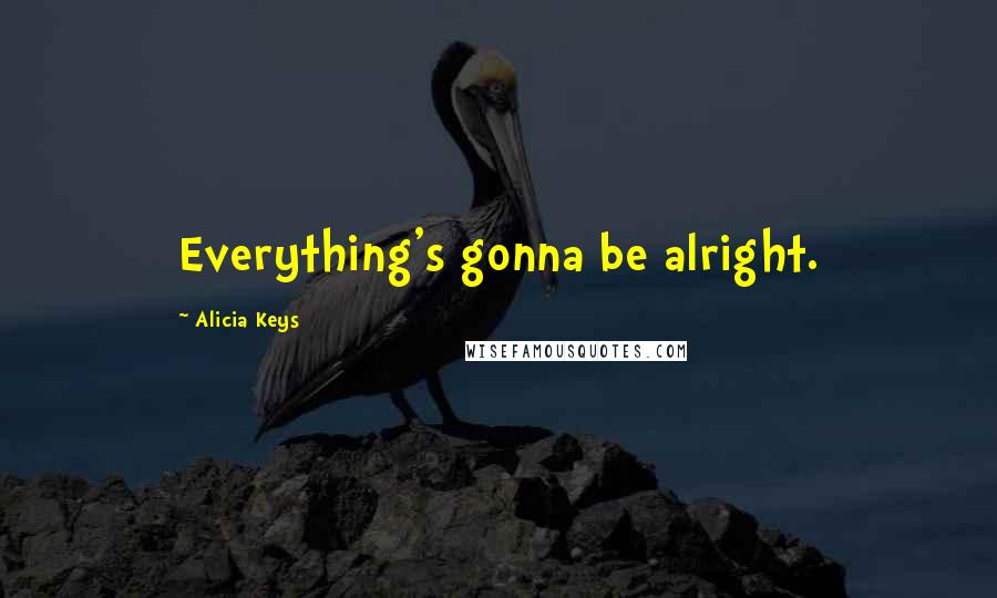 Alicia Keys Quotes: Everything's gonna be alright.