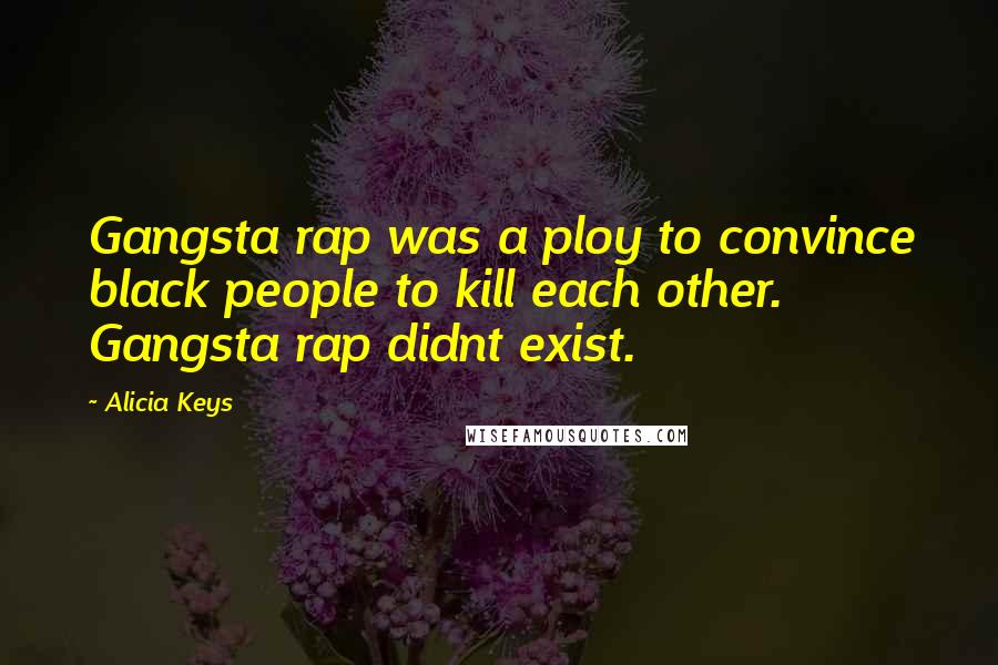 Alicia Keys Quotes: Gangsta rap was a ploy to convince black people to kill each other. Gangsta rap didnt exist.