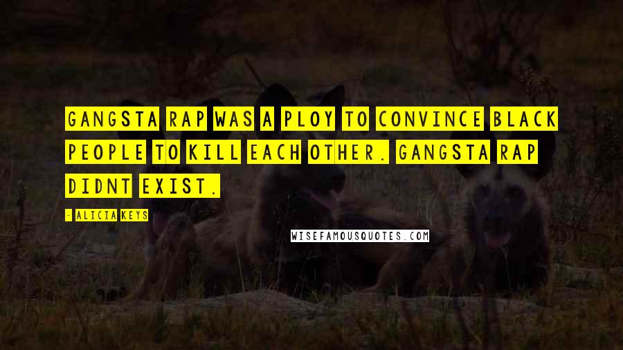 Alicia Keys Quotes: Gangsta rap was a ploy to convince black people to kill each other. Gangsta rap didnt exist.