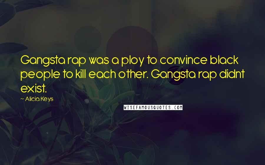 Alicia Keys Quotes: Gangsta rap was a ploy to convince black people to kill each other. Gangsta rap didnt exist.