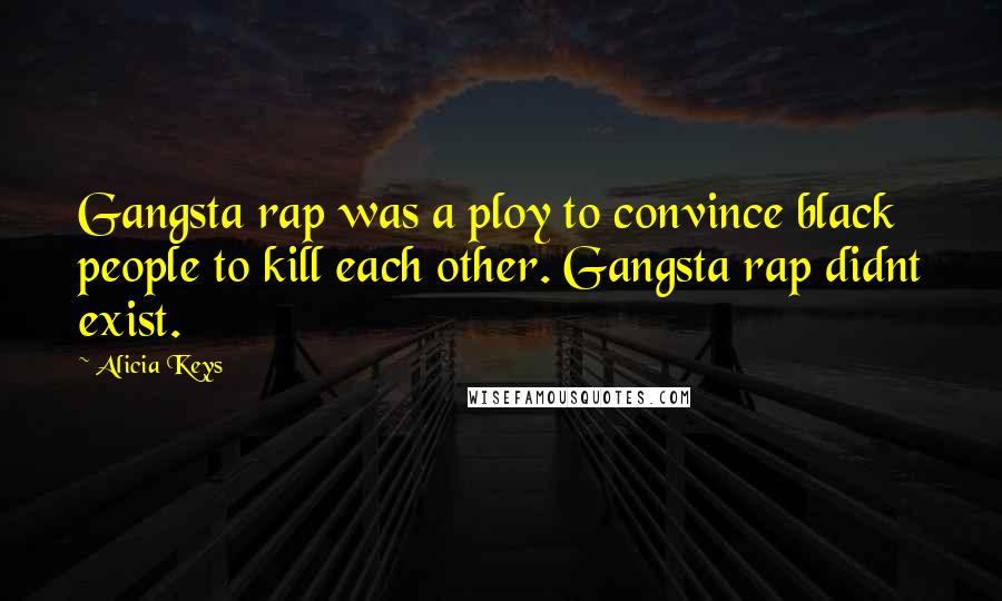 Alicia Keys Quotes: Gangsta rap was a ploy to convince black people to kill each other. Gangsta rap didnt exist.