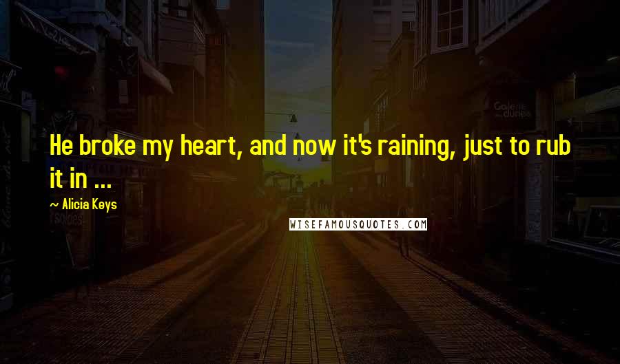 Alicia Keys Quotes: He broke my heart, and now it's raining, just to rub it in ...