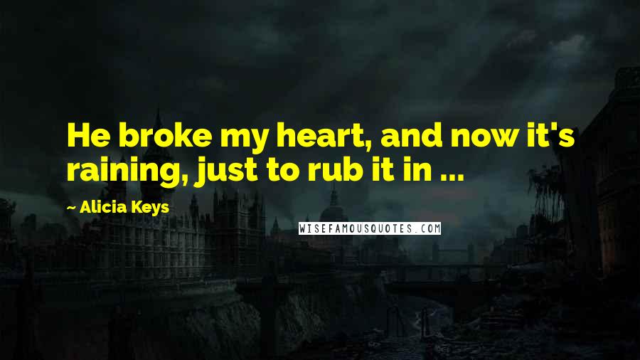 Alicia Keys Quotes: He broke my heart, and now it's raining, just to rub it in ...