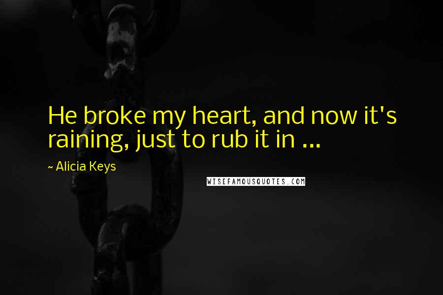 Alicia Keys Quotes: He broke my heart, and now it's raining, just to rub it in ...