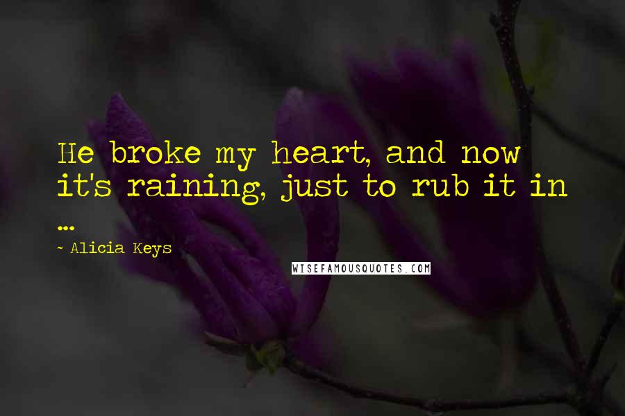 Alicia Keys Quotes: He broke my heart, and now it's raining, just to rub it in ...