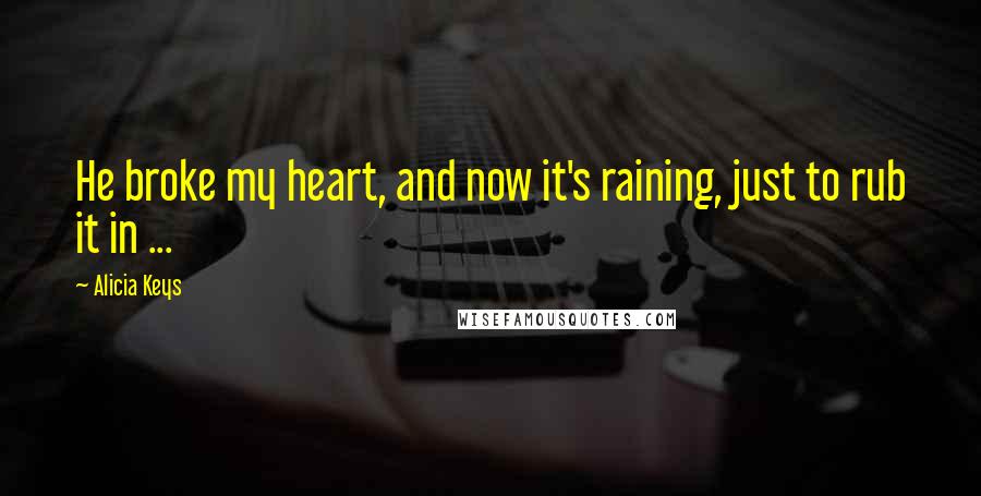 Alicia Keys Quotes: He broke my heart, and now it's raining, just to rub it in ...