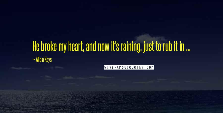 Alicia Keys Quotes: He broke my heart, and now it's raining, just to rub it in ...