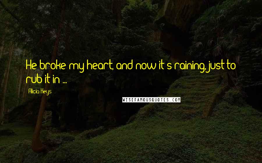 Alicia Keys Quotes: He broke my heart, and now it's raining, just to rub it in ...