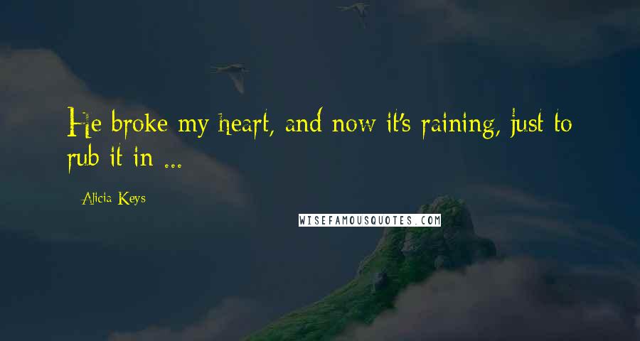 Alicia Keys Quotes: He broke my heart, and now it's raining, just to rub it in ...