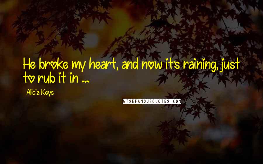 Alicia Keys Quotes: He broke my heart, and now it's raining, just to rub it in ...