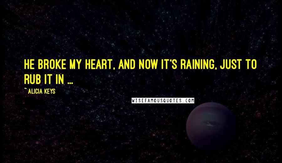 Alicia Keys Quotes: He broke my heart, and now it's raining, just to rub it in ...