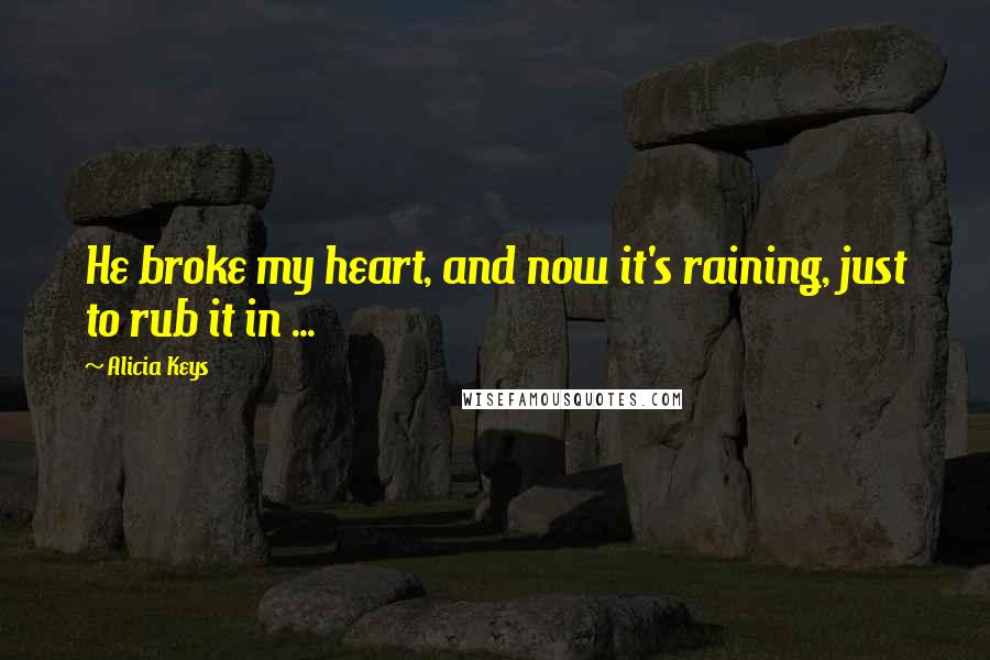 Alicia Keys Quotes: He broke my heart, and now it's raining, just to rub it in ...