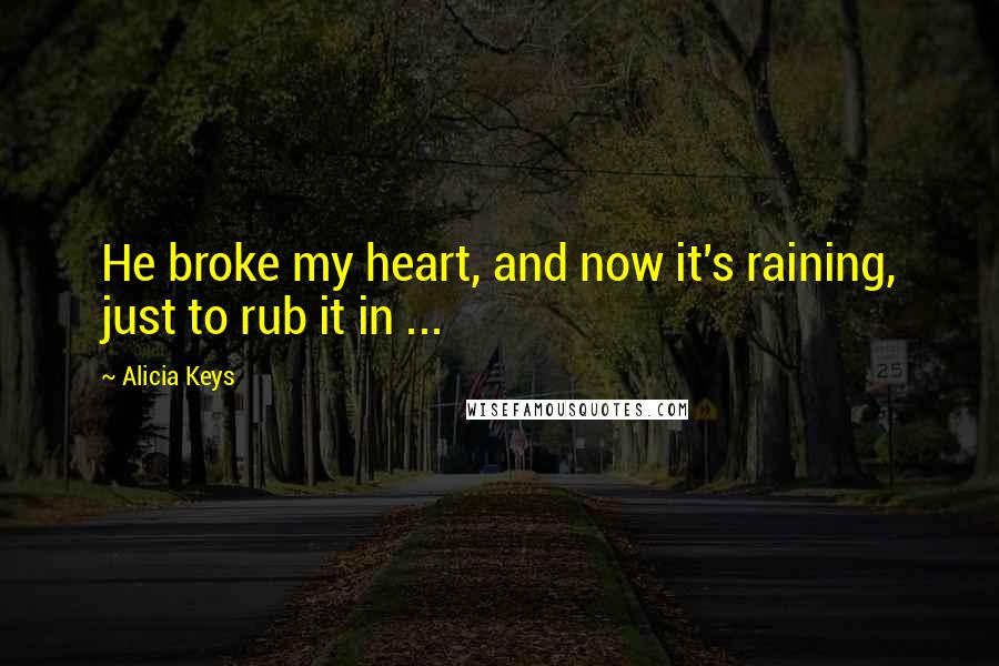 Alicia Keys Quotes: He broke my heart, and now it's raining, just to rub it in ...