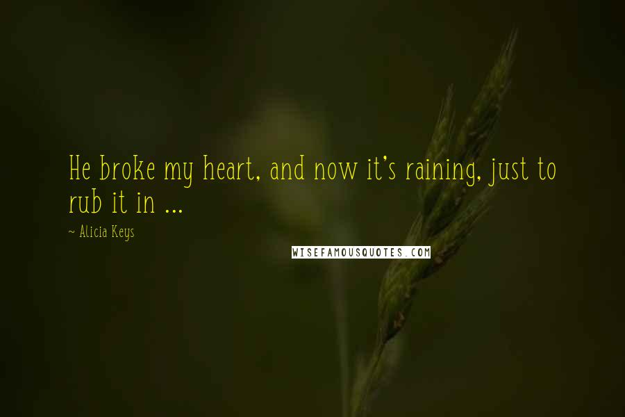 Alicia Keys Quotes: He broke my heart, and now it's raining, just to rub it in ...