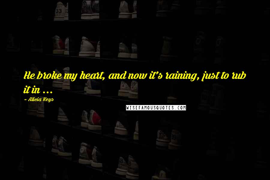 Alicia Keys Quotes: He broke my heart, and now it's raining, just to rub it in ...