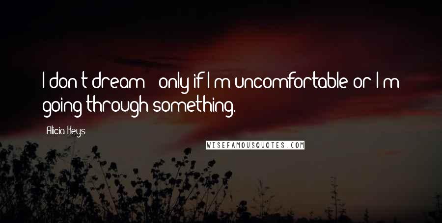 Alicia Keys Quotes: I don't dream - only if I'm uncomfortable or I'm going through something.