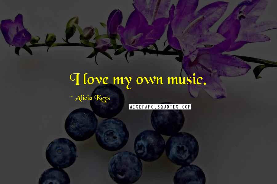 Alicia Keys Quotes: I love my own music.