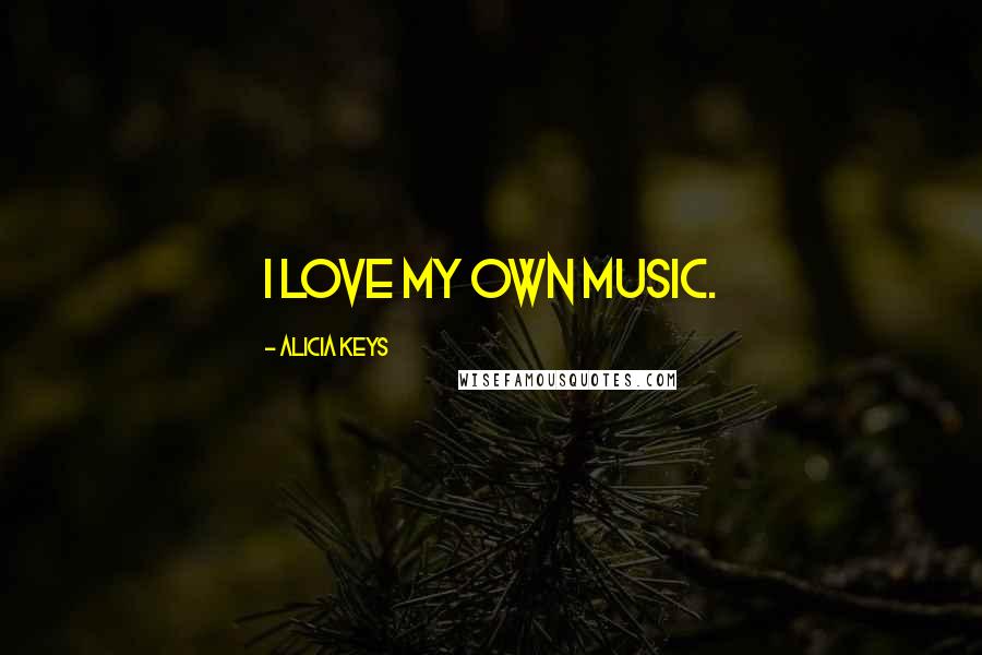 Alicia Keys Quotes: I love my own music.