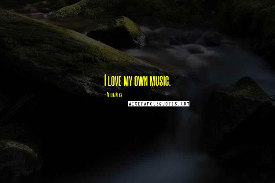 Alicia Keys Quotes: I love my own music.