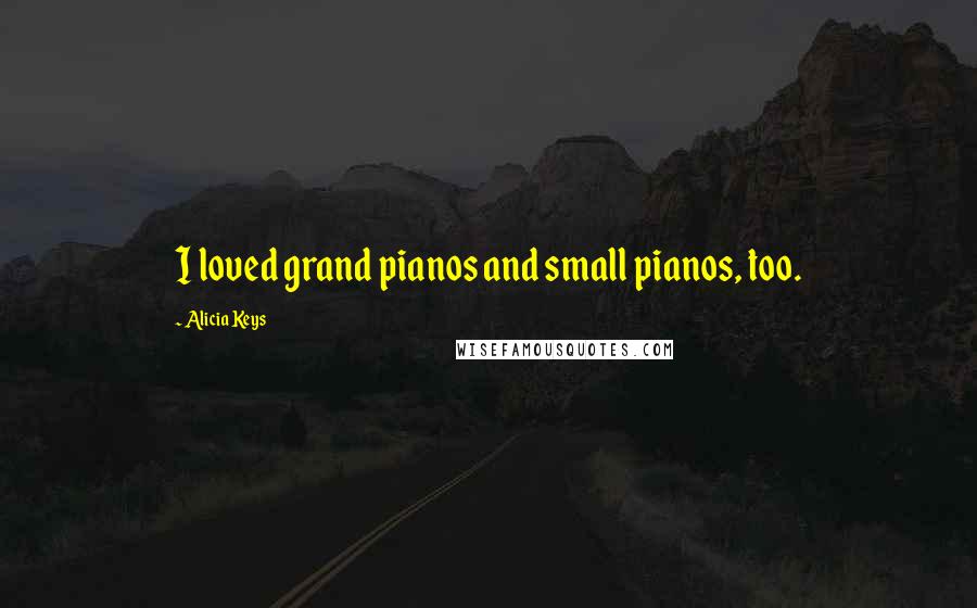 Alicia Keys Quotes: I loved grand pianos and small pianos, too.