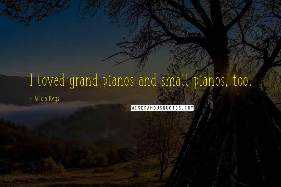 Alicia Keys Quotes: I loved grand pianos and small pianos, too.