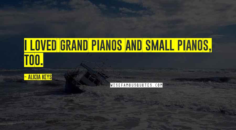 Alicia Keys Quotes: I loved grand pianos and small pianos, too.
