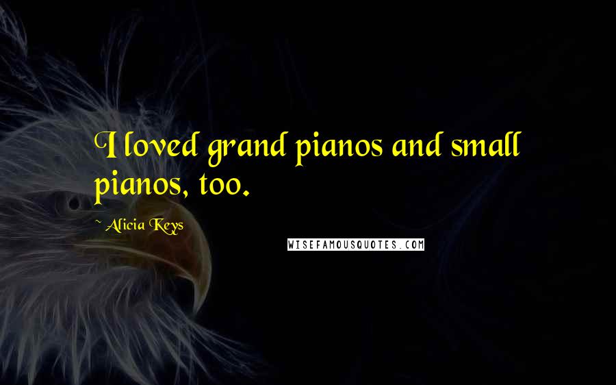 Alicia Keys Quotes: I loved grand pianos and small pianos, too.