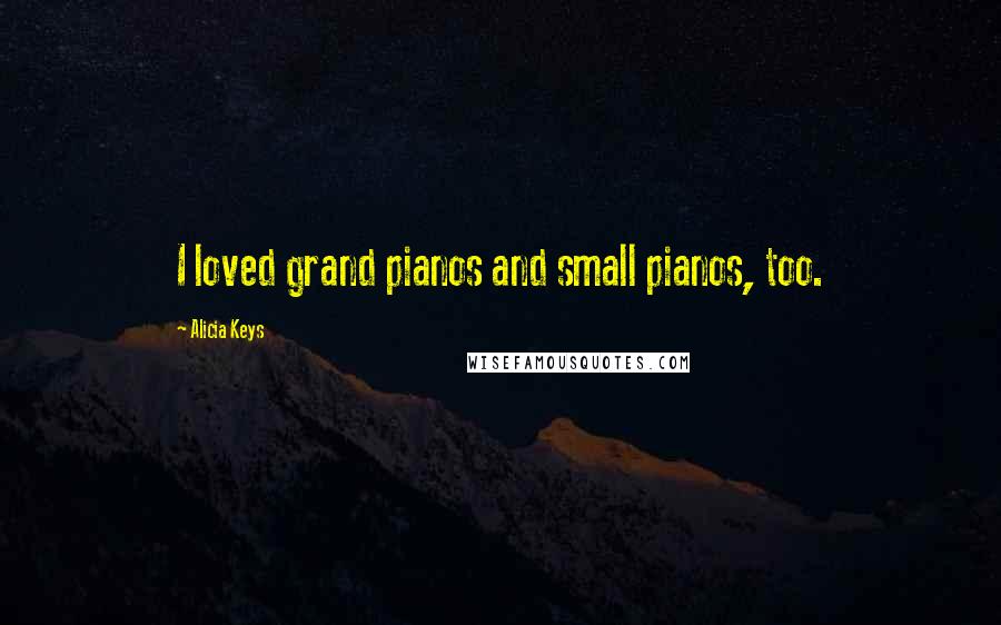 Alicia Keys Quotes: I loved grand pianos and small pianos, too.