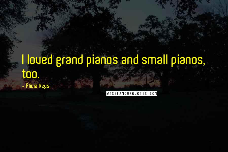 Alicia Keys Quotes: I loved grand pianos and small pianos, too.
