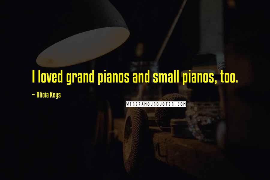 Alicia Keys Quotes: I loved grand pianos and small pianos, too.