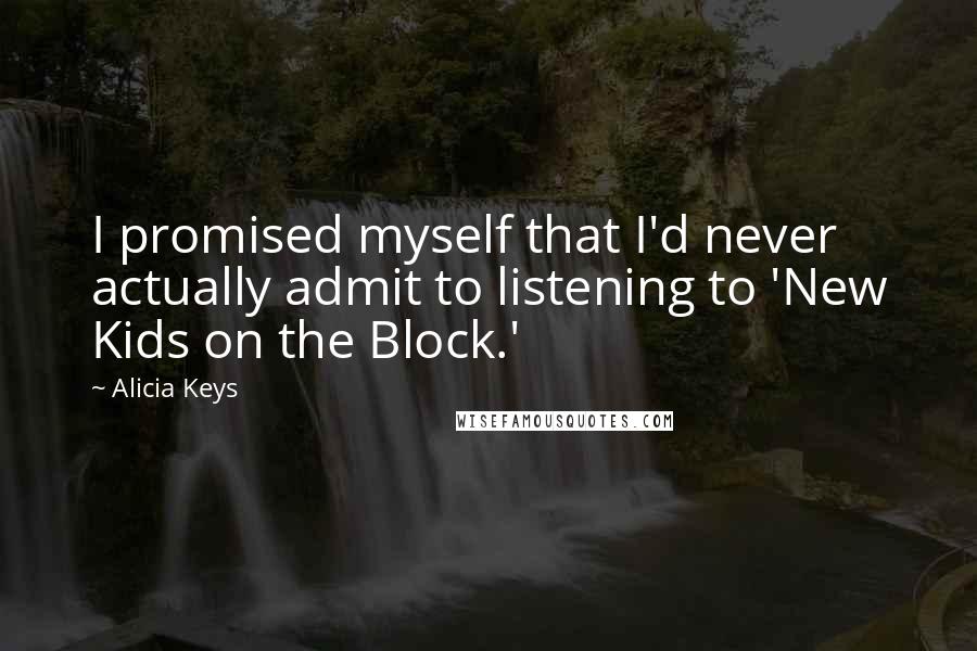 Alicia Keys Quotes: I promised myself that I'd never actually admit to listening to 'New Kids on the Block.'