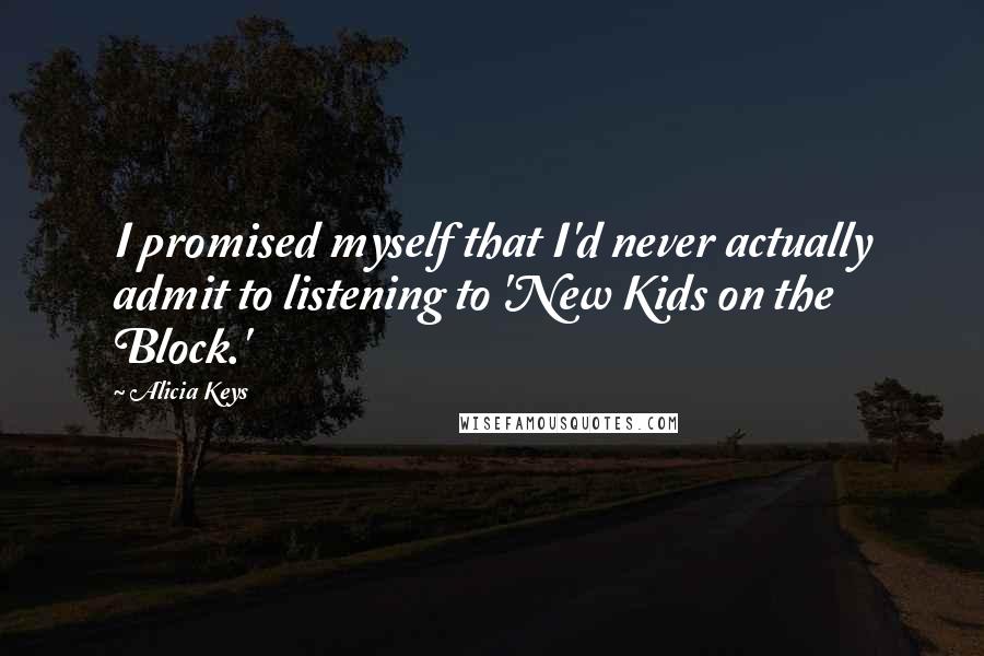 Alicia Keys Quotes: I promised myself that I'd never actually admit to listening to 'New Kids on the Block.'