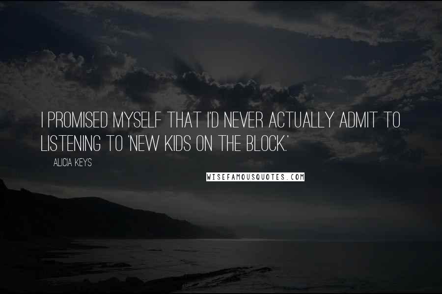 Alicia Keys Quotes: I promised myself that I'd never actually admit to listening to 'New Kids on the Block.'