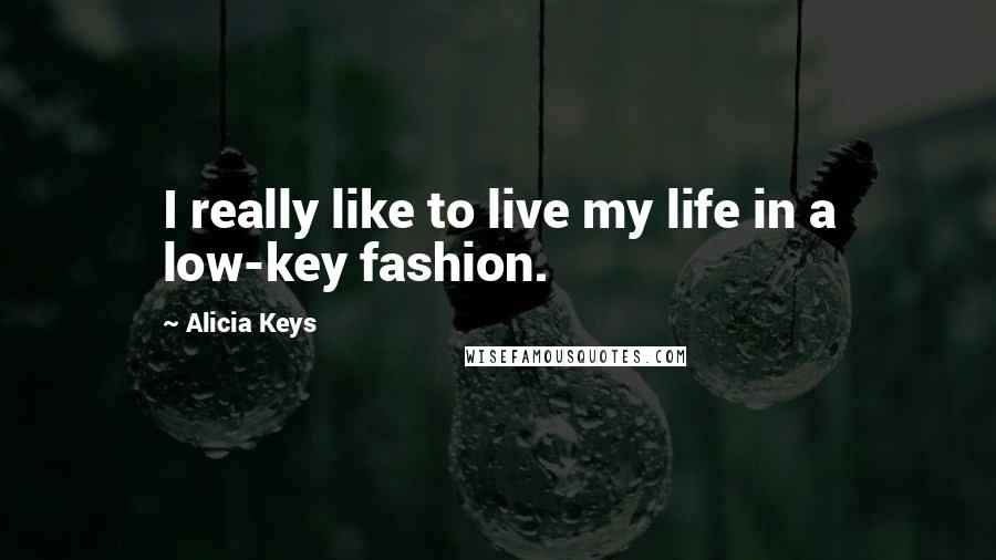 Alicia Keys Quotes: I really like to live my life in a low-key fashion.