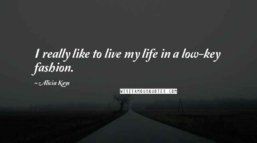 Alicia Keys Quotes: I really like to live my life in a low-key fashion.