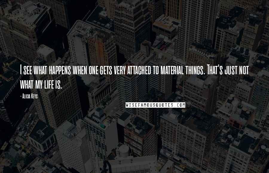 Alicia Keys Quotes: I see what happens when one gets very attached to material things. That's just not what my life is.