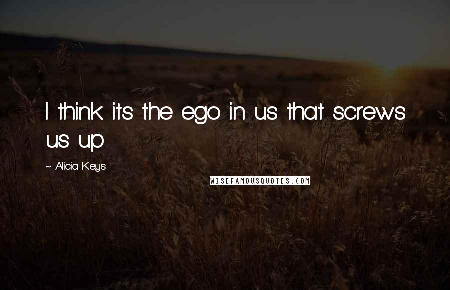 Alicia Keys Quotes: I think it's the ego in us that screws us up.