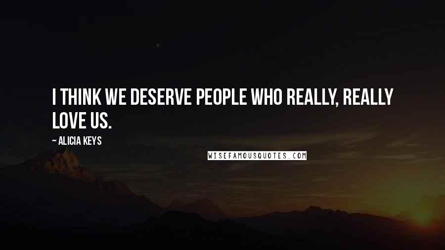 Alicia Keys Quotes: I think we deserve people who really, really love us.