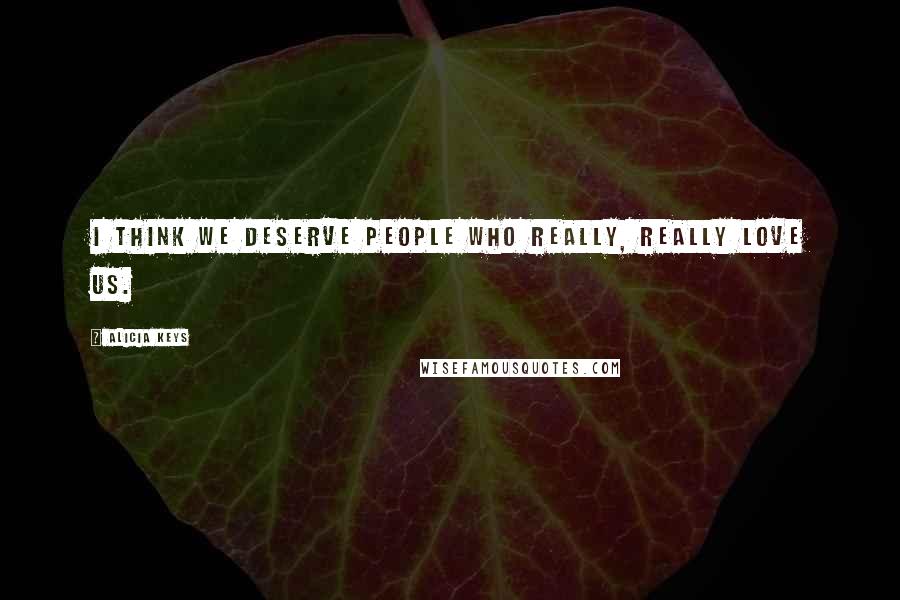 Alicia Keys Quotes: I think we deserve people who really, really love us.