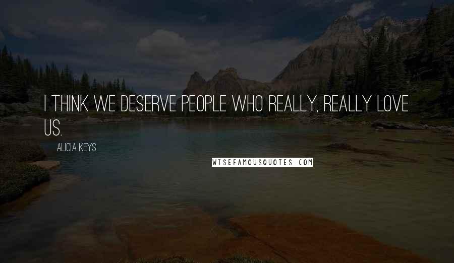 Alicia Keys Quotes: I think we deserve people who really, really love us.