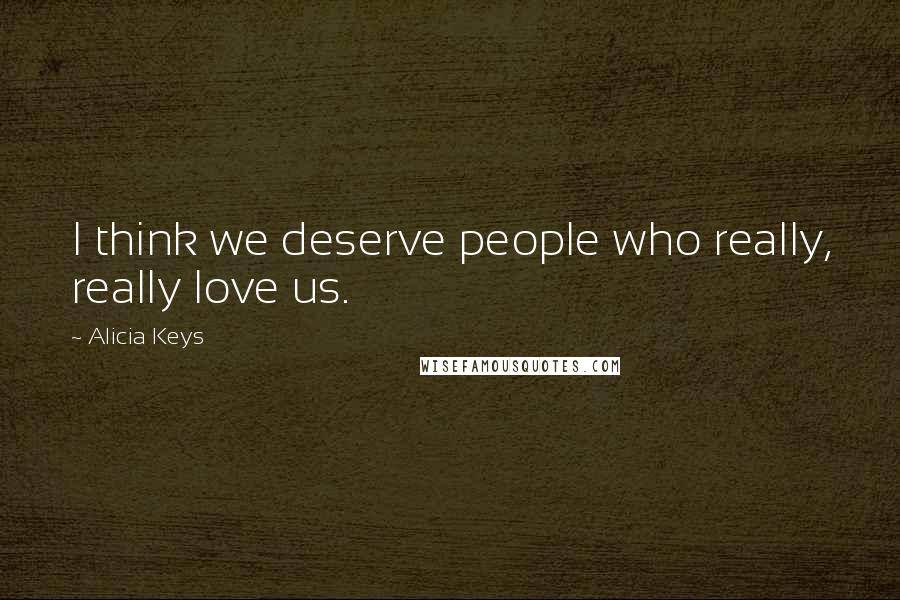 Alicia Keys Quotes: I think we deserve people who really, really love us.