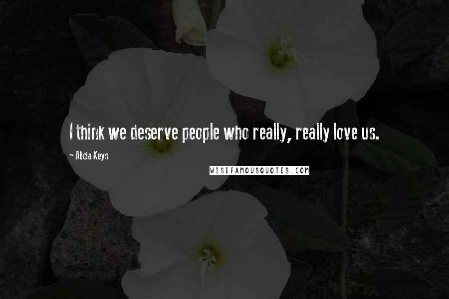 Alicia Keys Quotes: I think we deserve people who really, really love us.