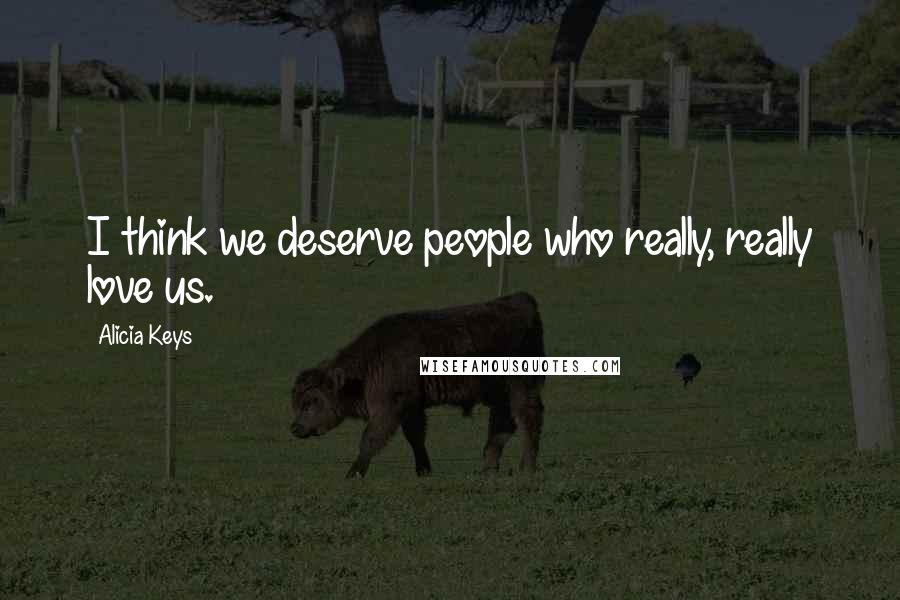 Alicia Keys Quotes: I think we deserve people who really, really love us.