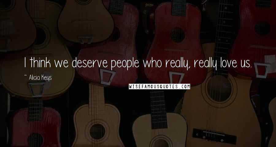 Alicia Keys Quotes: I think we deserve people who really, really love us.