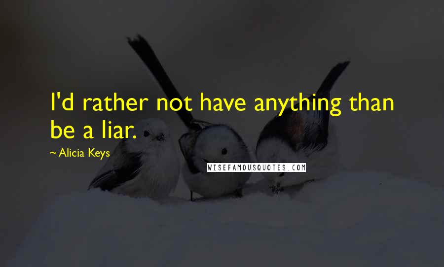 Alicia Keys Quotes: I'd rather not have anything than be a liar.